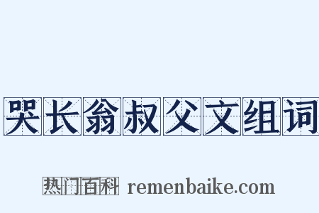 哭长翁叔父文组词是什么意思的图片